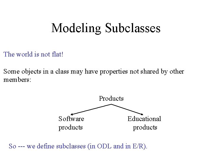 Modeling Subclasses The world is not flat! Some objects in a class may have