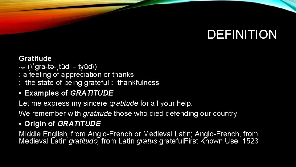 DEFINITION Gratitude noun (ˈgra-tə-ˌtüd, -ˌtyüd) : a feeling of appreciation or thanks : the