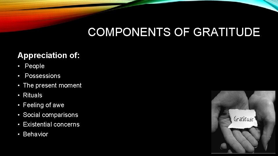 COMPONENTS OF GRATITUDE Appreciation of: • People • Possessions • The present moment •