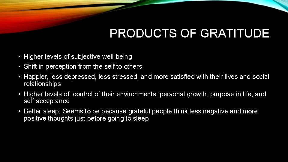 PRODUCTS OF GRATITUDE • Higher levels of subjective well-being • Shift in perception from