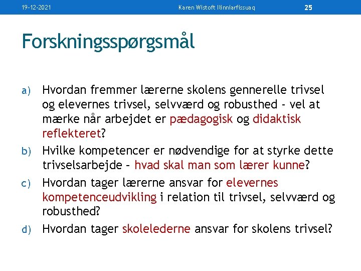 19 -12 -2021 Karen Wistoft Ilinniarfissuaq 25 Forskningsspørgsmål Hvordan fremmer lærerne skolens gennerelle trivsel