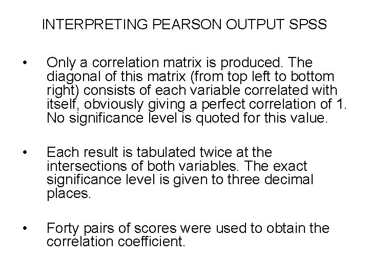 INTERPRETING PEARSON OUTPUT SPSS • Only a correlation matrix is produced. The diagonal of
