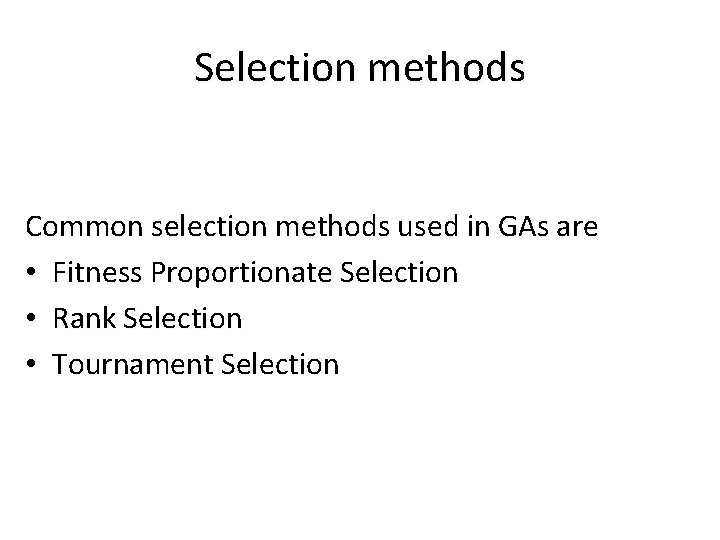 Selection methods Common selection methods used in GAs are • Fitness Proportionate Selection •
