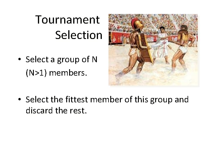 Tournament Selection • Select a group of N (N>1) members. • Select the fittest