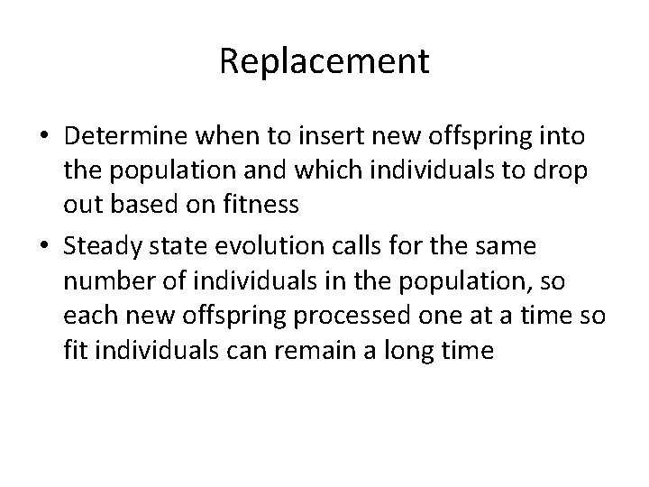 Replacement • Determine when to insert new offspring into the population and which individuals