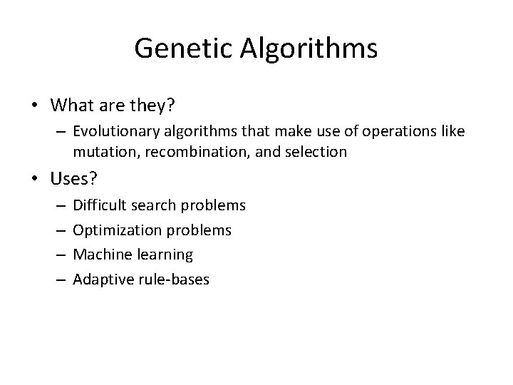 Genetic Algorithms • What are they? – Evolutionary algorithms that make use of operations