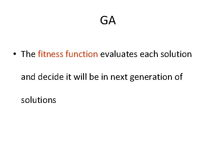 GA • The fitness function evaluates each solution and decide it will be in