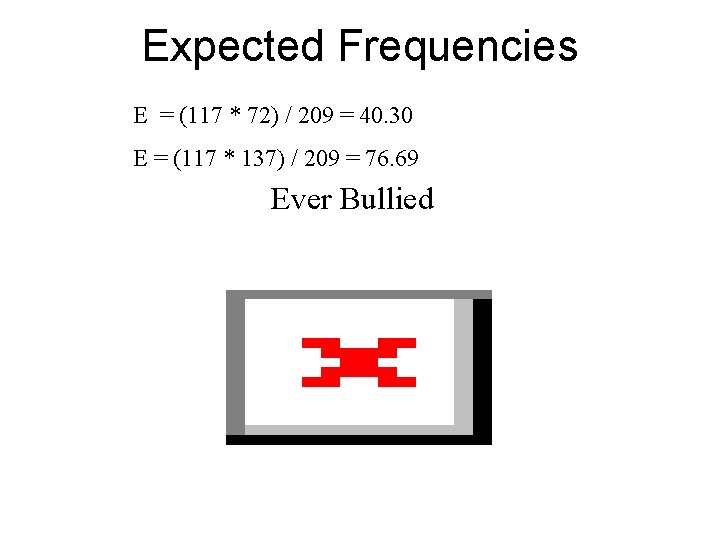 Expected Frequencies E = (117 * 72) / 209 = 40. 30 E =