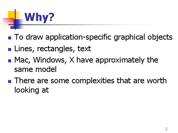 Why? n n To draw application-specific graphical objects Lines, rectangles, text Mac, Windows, X