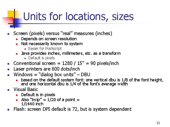 Units for locations, sizes n Screen (pixels) versus “real” measures (inches) n n Depends
