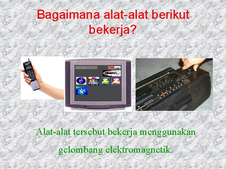 Bagaimana alat-alat berikut bekerja? Alat-alat tersebut bekerja menggunakan gelombang elektromagnetik. 