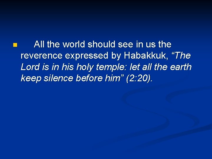 n All the world should see in us the reverence expressed by Habakkuk, “The