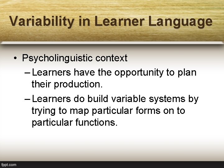 Variability in Learner Language • Psycholinguistic context – Learners have the opportunity to plan
