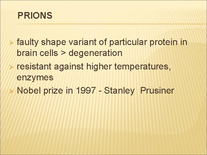 PRIONS faulty shape variant of particular protein in brain cells > degeneration Ø resistant