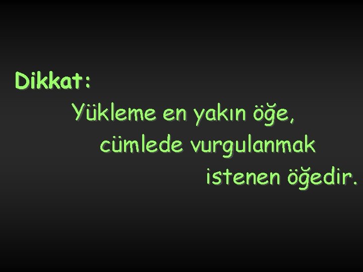 Dikkat: Yükleme en yakın öğe, cümlede vurgulanmak istenen öğedir. 