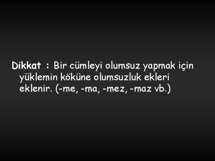 Dikkat : Bir cümleyi olumsuz yapmak için yüklemin köküne olumsuzluk ekleri eklenir. (-me, -ma,