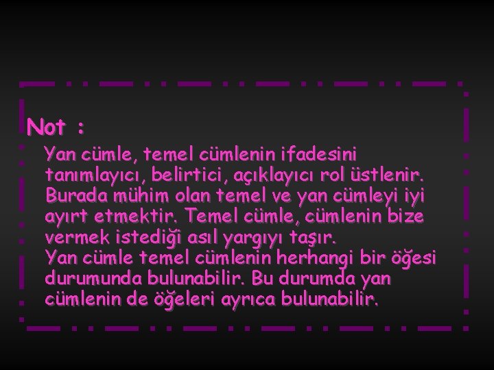 Not : Yan cümle, temel cümlenin ifadesini tanımlayıcı, belirtici, açıklayıcı rol üstlenir. Burada mühim