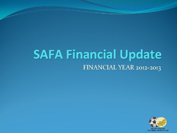 SAFA Financial Update FINANCIAL YEAR 2012 -2013 