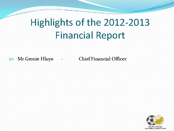 Highlights of the 2012 -2013 Financial Report Mr Gronie Hluyo - Chief Financial Officer