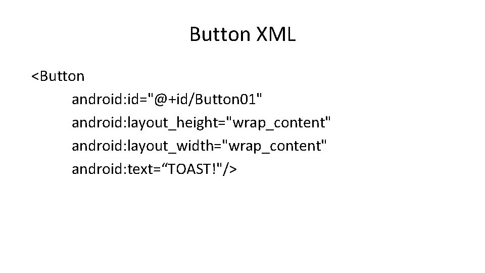 Button XML <Button android: id="@+id/Button 01" android: layout_height="wrap_content" android: layout_width="wrap_content" android: text=“TOAST!"/> Button XML <Button android: id="@+id/Button 01" android: layout_height="wrap_content" android: layout_width="wrap_content" android: text=“TOAST!"/>