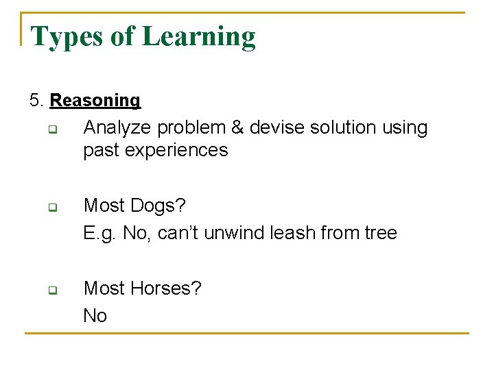 Types of Learning 5. Reasoning q q q Analyze problem & devise solution using