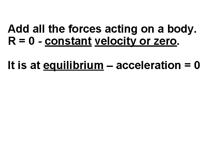 Add all the forces acting on a body. R = 0 - constant velocity Add all the forces acting on a body. R = 0 - constant velocity