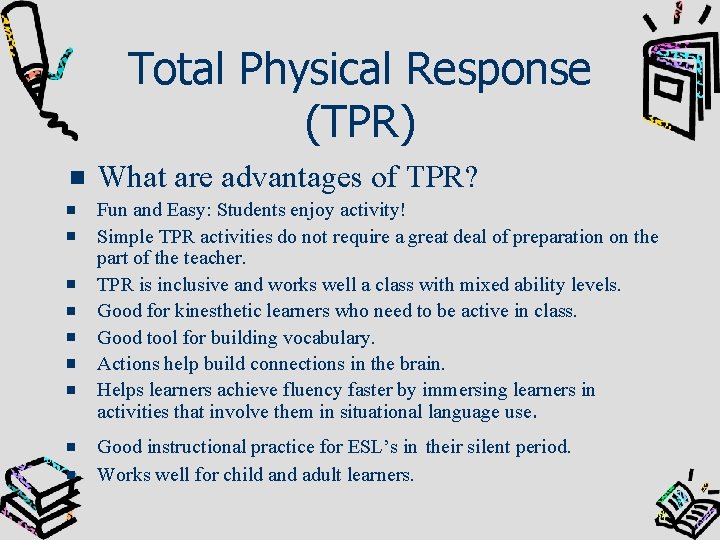 Total Physical Response (TPR) What are advantages of TPR? Fun and Easy: Students enjoy