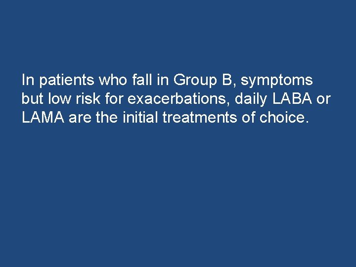 In patients who fall in Group B, symptoms but low risk for exacerbations, daily