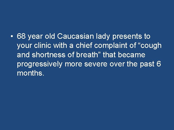  • 68 year old Caucasian lady presents to your clinic with a chief
