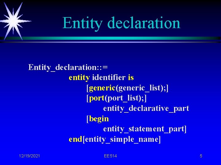Entity declaration Entity_declaration: : = entity identifier is [generic(generic_list); ] [port(port_list); ] entity_declarative_part [begin