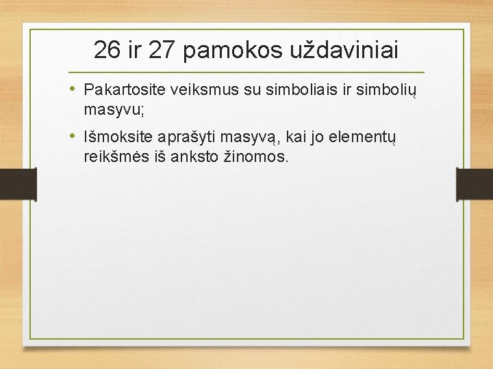 26 ir 27 pamokos uždaviniai • Pakartosite veiksmus su simboliais ir simbolių masyvu; •