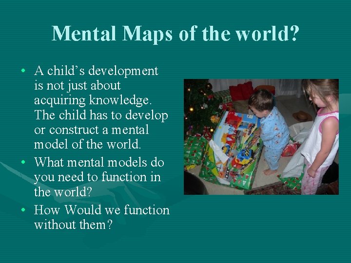 Mental Maps of the world? • A child’s development is not just about acquiring