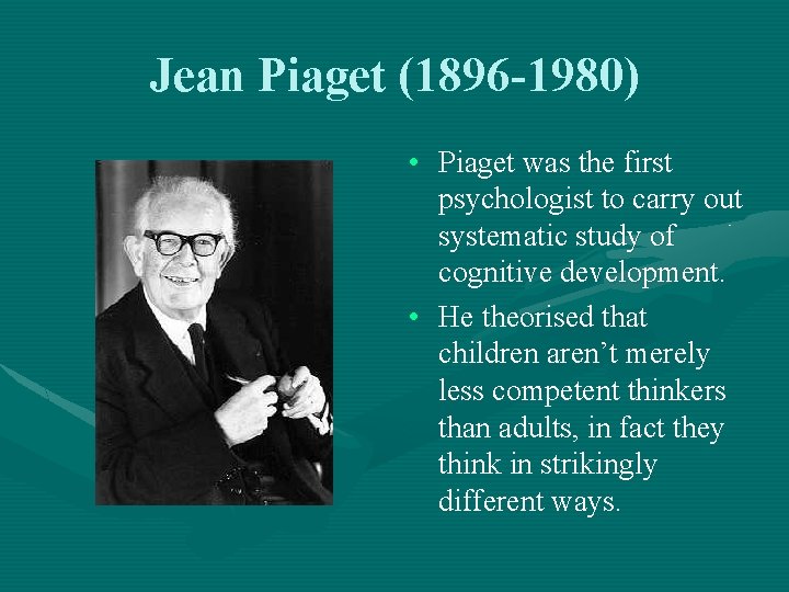 Jean Piaget (1896 -1980) • Piaget was the first psychologist to carry out systematic