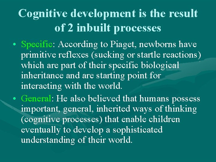 Cognitive development is the result of 2 inbuilt processes • Specific: According to Piaget,