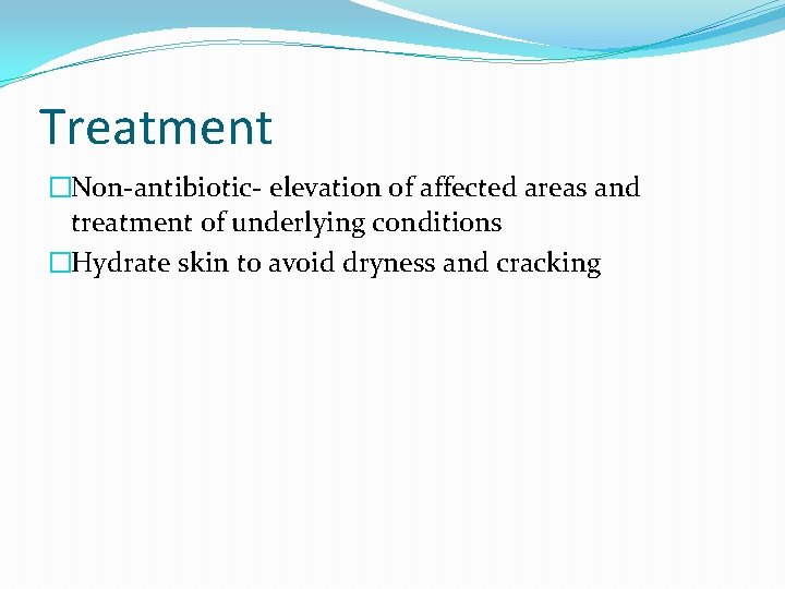 Treatment �Non-antibiotic- elevation of affected areas and treatment of underlying conditions �Hydrate skin to