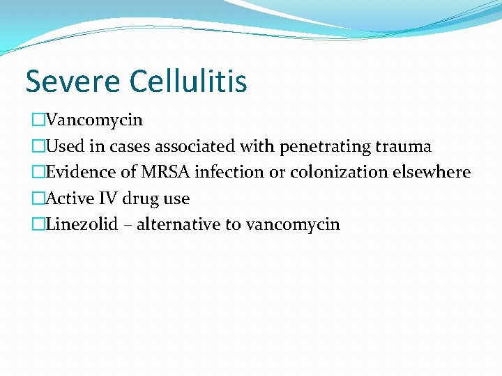 Severe Cellulitis �Vancomycin �Used in cases associated with penetrating trauma �Evidence of MRSA infection