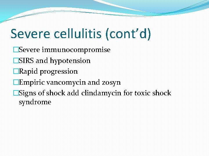 Severe cellulitis (cont’d) �Severe immunocompromise �SIRS and hypotension �Rapid progression �Empiric vancomycin and zosyn