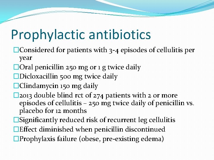 Prophylactic antibiotics �Considered for patients with 3 -4 episodes of cellulitis per year �Oral