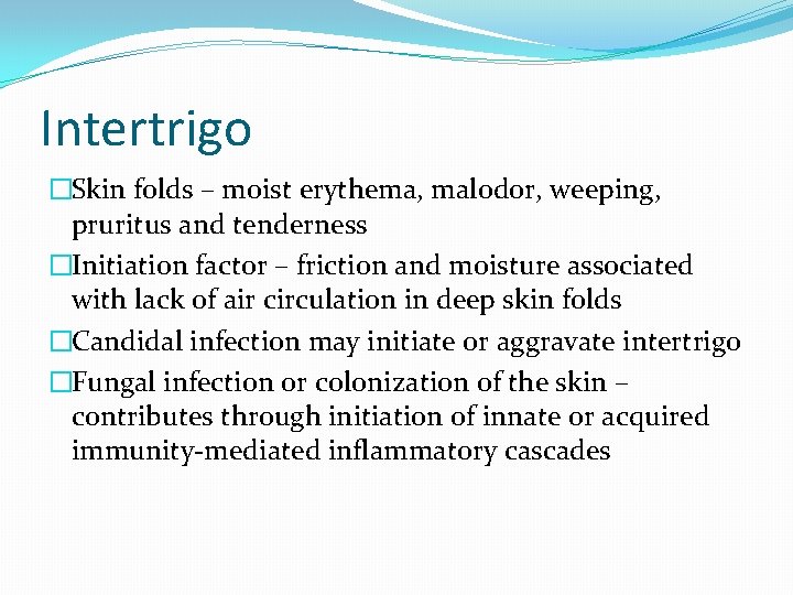 Intertrigo �Skin folds – moist erythema, malodor, weeping, pruritus and tenderness �Initiation factor –