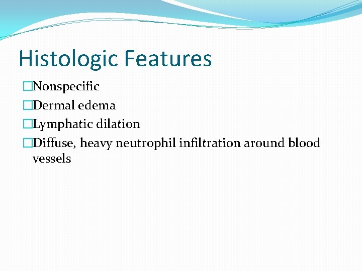 Histologic Features �Nonspecific �Dermal edema �Lymphatic dilation �Diffuse, heavy neutrophil infiltration around blood vessels