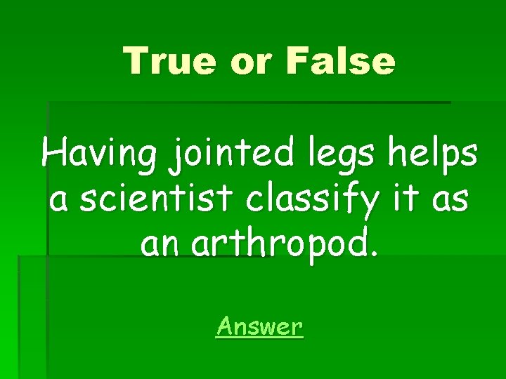 True or False Having jointed legs helps a scientist classify it as an arthropod.