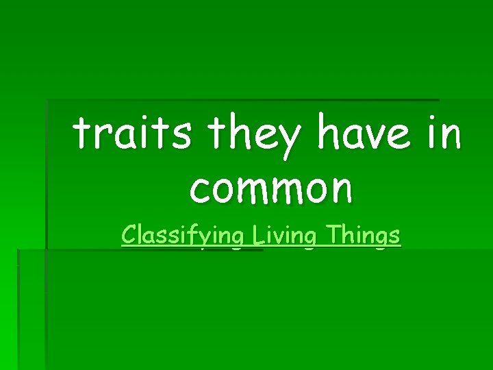 traits they have in common Classifying Living Things 
