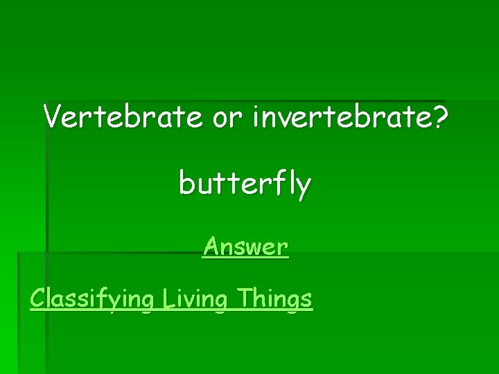 Vertebrate or invertebrate? butterfly Answer Classifying Living Things 