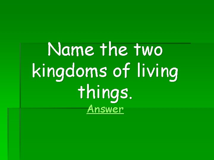 Name the two kingdoms of living things. Answer 