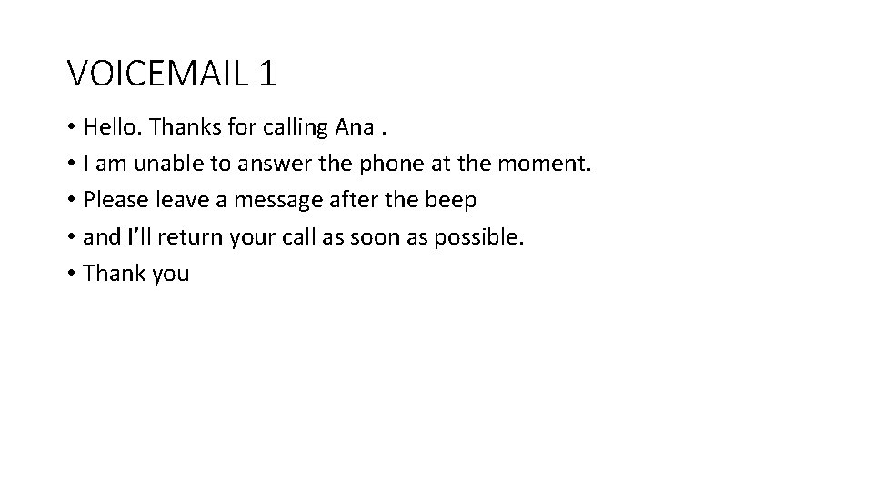 VOICEMAIL 1 • Hello. Thanks for calling Ana. • I am unable to answer