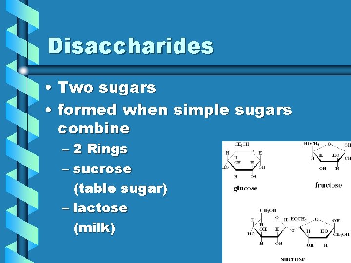 Disaccharides • Two sugars • formed when simple sugars combine – 2 Rings –