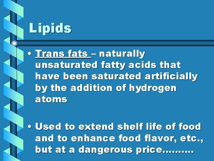 Lipids • Trans fats – naturally unsaturated fatty acids that have been saturated artificially Lipids • Trans fats – naturally unsaturated fatty acids that have been saturated artificially