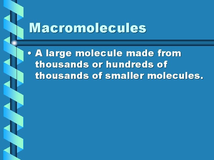 Macromolecules • A large molecule made from thousands or hundreds of thousands of smaller