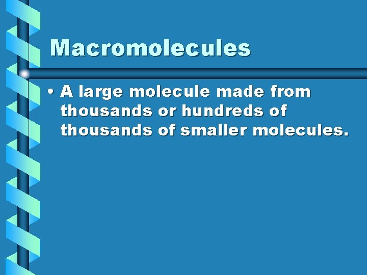 Macromolecules • A large molecule made from thousands or hundreds of thousands of smaller Macromolecules • A large molecule made from thousands or hundreds of thousands of smaller