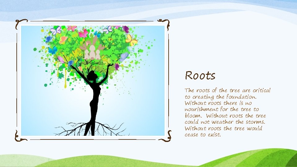 Roots The roots of the tree are critical to creating the foundation. Without roots